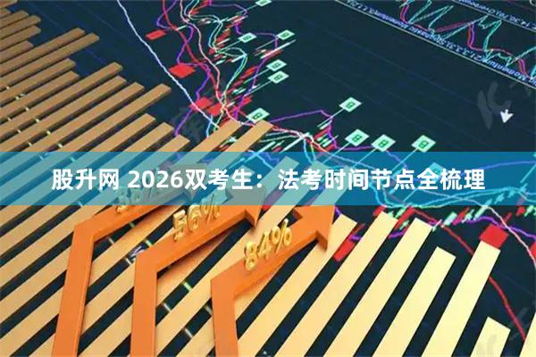 股升网 2026双考生:法考时间节点全梳理