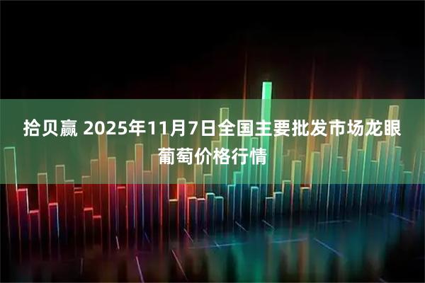 拾贝赢 2025年11月7日全国主要批发市场龙眼葡萄价格行情