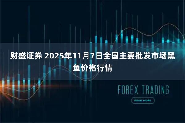 财盛证券 2025年11月7日全国主要批发市场黑鱼价格行情