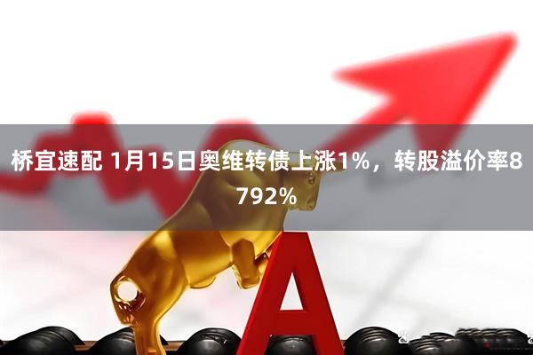 桥宜速配 1月15日奥维转债上涨1%,转股溢价率8792%