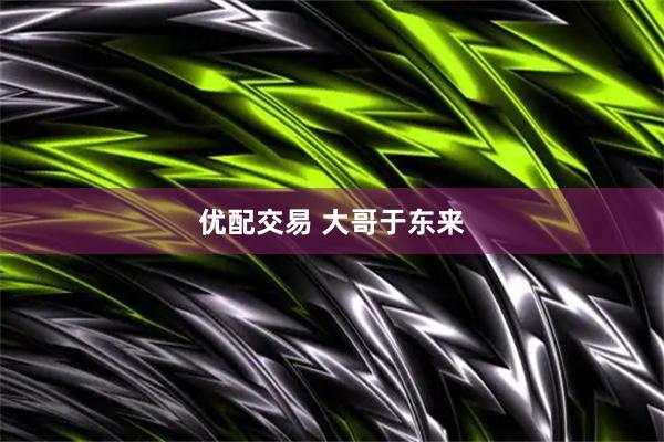 优配交易 大哥于东来