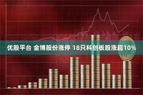 优股平台 金博股份涨停 18只科创板股涨超10%