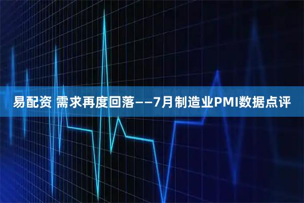 易配资 需求再度回落——7月制造业PMI数据点评
